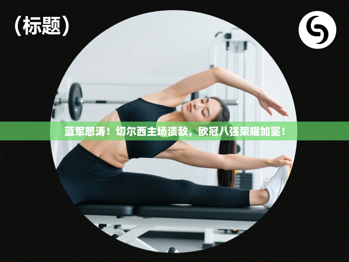 蓝军怒涛！切尔西主场溃敌，欧冠八强荣耀加冕！  第2张