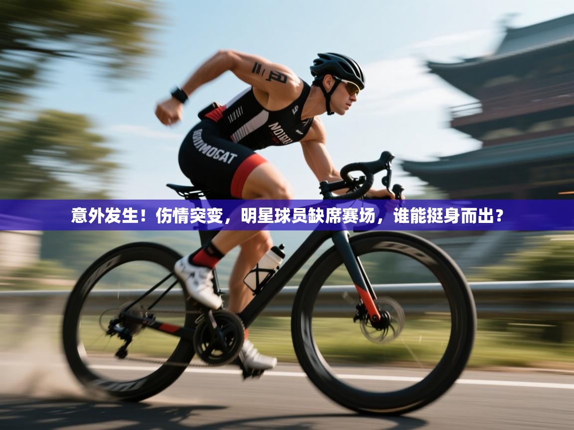 意外发生！伤情突变，明星球员缺席赛场，谁能挺身而出？  第2张