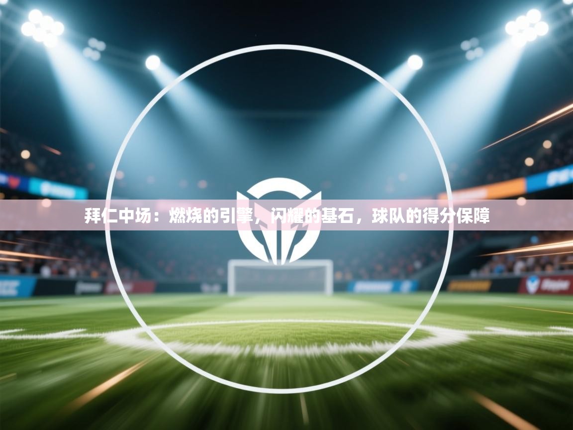 拜仁中场：燃烧的引擎，闪耀的基石，球队的得分保障