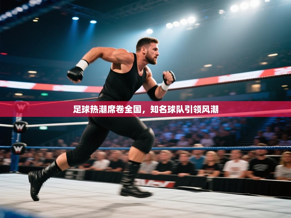 足球热潮席卷全国，知名球队引领风潮