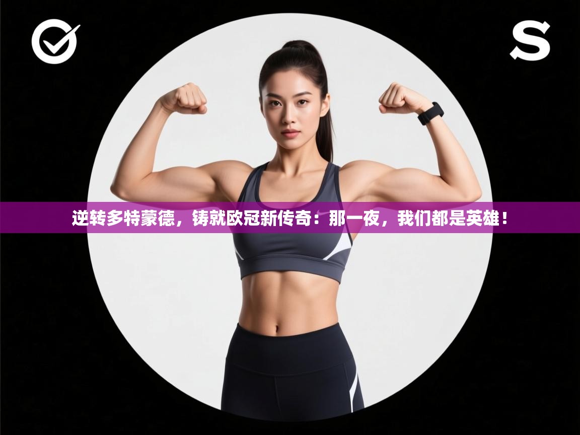 逆转多特蒙德，铸就欧冠新传奇：那一夜，我们都是英雄！  第2张