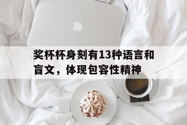 开云体育官网-关于奖杯杯身刻有13种语言和盲文，体现包容性精神的信息